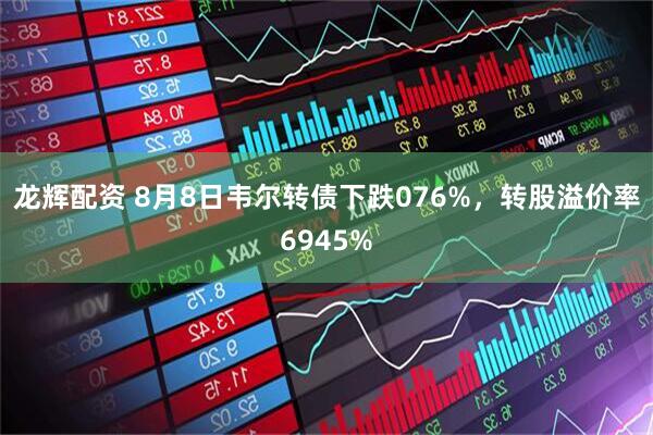 龙辉配资 8月8日韦尔转债下跌076%，转股溢价率6945%