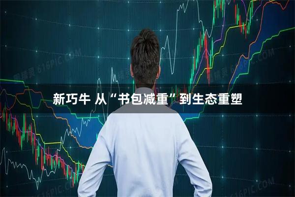 新巧牛 从“书包减重”到生态重塑