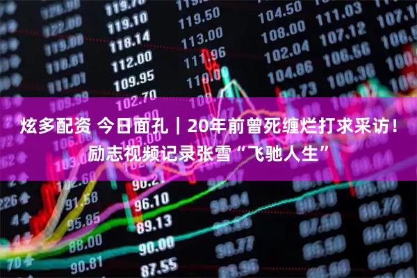 炫多配资 今日面孔｜20年前曾死缠烂打求采访！励志视频记录张雪“飞驰人生”