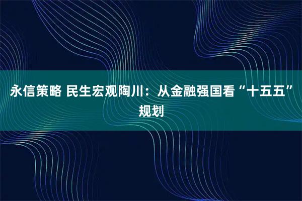 永信策略 民生宏观陶川：从金融强国看“十五五”规划