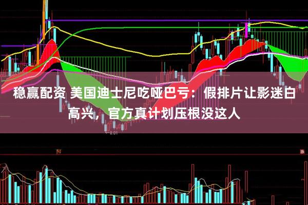 稳赢配资 美国迪士尼吃哑巴亏：假排片让影迷白高兴，官方真计划压根没这人