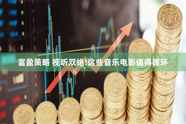 富盈策略 视听双绝!这些音乐电影值得循环