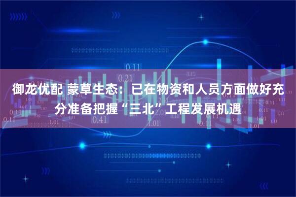 御龙优配 蒙草生态：已在物资和人员方面做好充分准备把握“三北”工程发展机遇