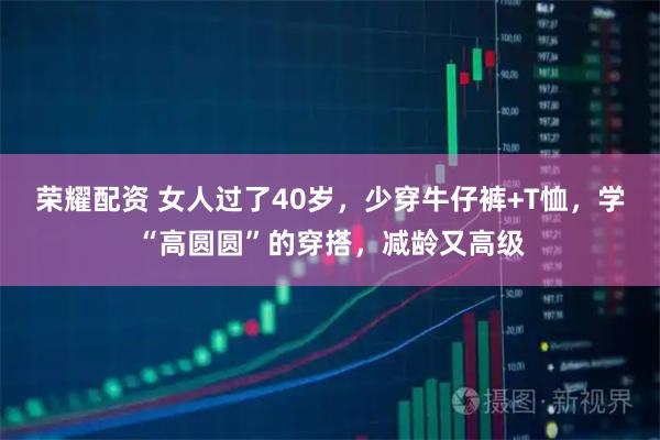 荣耀配资 女人过了40岁，少穿牛仔裤+T恤，学“高圆圆”的穿搭，减龄又高级
