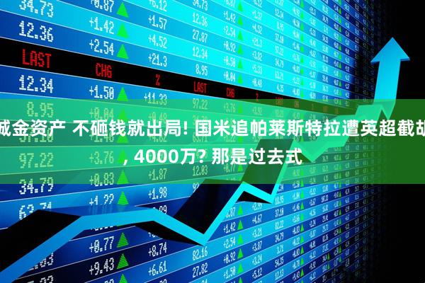 诚金资产 不砸钱就出局! 国米追帕莱斯特拉遭英超截胡, 4000万? 那是过去式