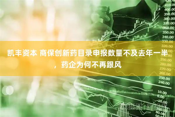 凯丰资本 商保创新药目录申报数量不及去年一半，药企为何不再跟风