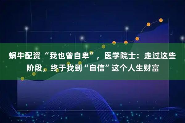 蜗牛配资 “我也曾自卑”，医学院士：走过这些阶段，终于找到“自信”这个人生财富