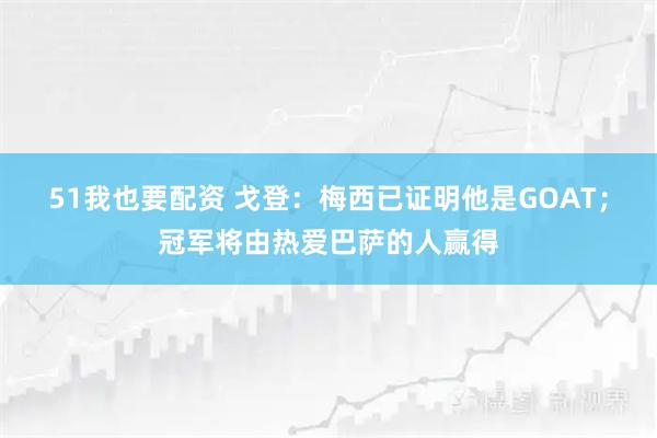 51我也要配资 戈登：梅西已证明他是GOAT；冠军将由热爱巴萨的人赢得