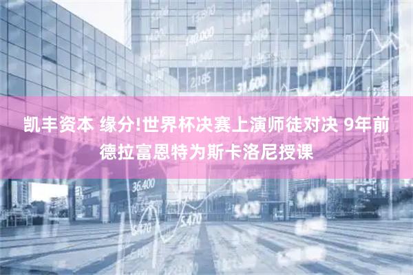 凯丰资本 缘分!世界杯决赛上演师徒对决 9年前德拉富恩特为斯卡洛尼授课