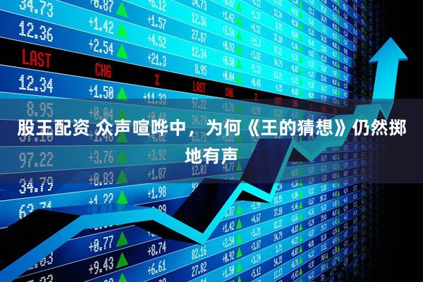 股王配资 众声喧哗中，为何《王的猜想》仍然掷地有声